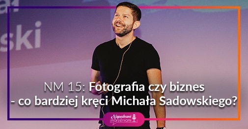 Fotografia czy biznes? Michał Sadowski